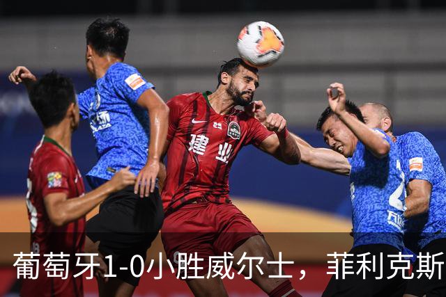 葡萄牙1-0小胜威尔士，菲利克斯关键进球助力开局